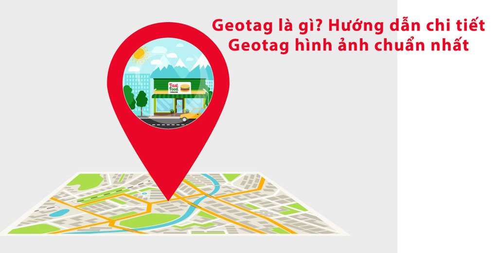 Geotag là gì? Hướng dẫn chi tiết Geotag hình ảnh chuẩn nhất