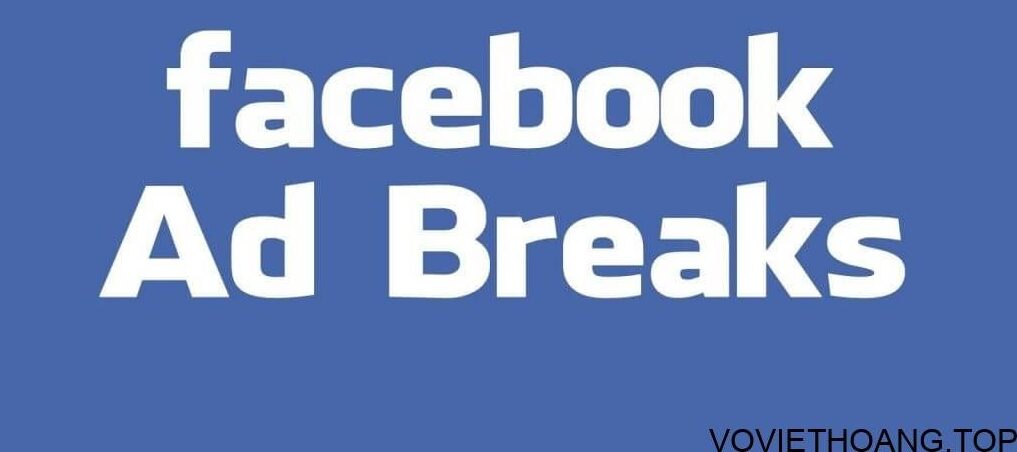 Ad Break là gì? Tiết lộ cách kiếm tiền từ Facebook Ad Break