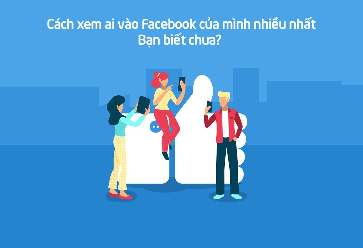 Cách xem ai vào Facebook của mình nhiều nhất - Bạn biết chưa?