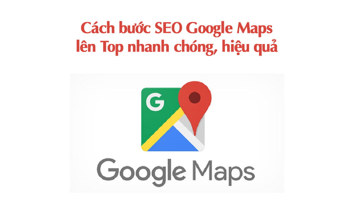 Cách bước SEO Google Maps lên Top nhanh chóng, hiệu quả