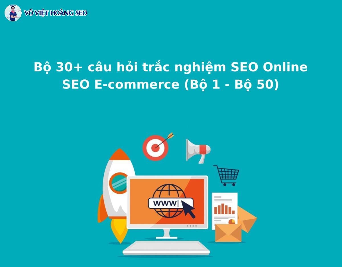 Bộ 30+ câu hỏi trắc nghiệm SEO Thương mại điện tử – Bộ số 1