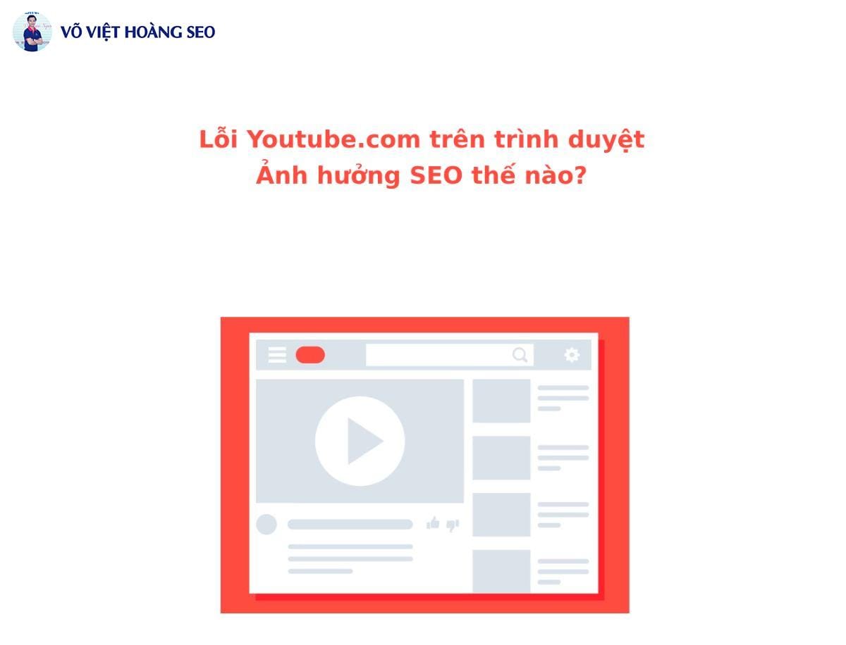 Lỗi Youtube.com trên trình duyệt - Ảnh hưởng SEO thế nào?